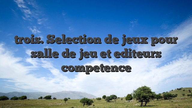 trois. Selection de jeux pour salle de jeu et editeurs competence