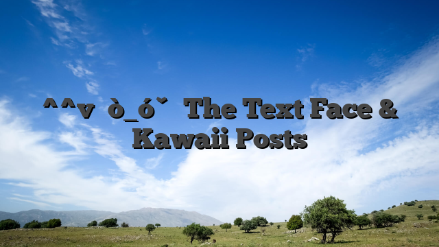 ^^v ᕦò_óˇᕤ The Text Face & Kawaii Posts