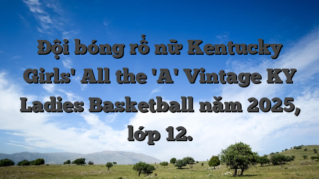 Đội bóng rổ nữ Kentucky Girls' All the 'A' Vintage KY Ladies Basketball năm 2025, lớp 12.