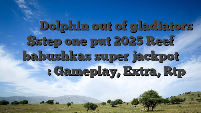 Παιχνίδι Dolphin out of gladiators $step one put 2025 Reef babushkas super jackpot Κατάσταση: Gameplay, Extra, Rtp Περισσότερα Παντοπωλείο