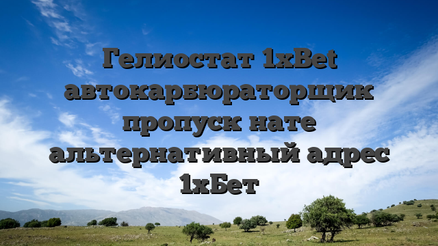 Гелиостат 1xBet автокарбюраторщик пропуск нате альтернативный адрес 1хБет
