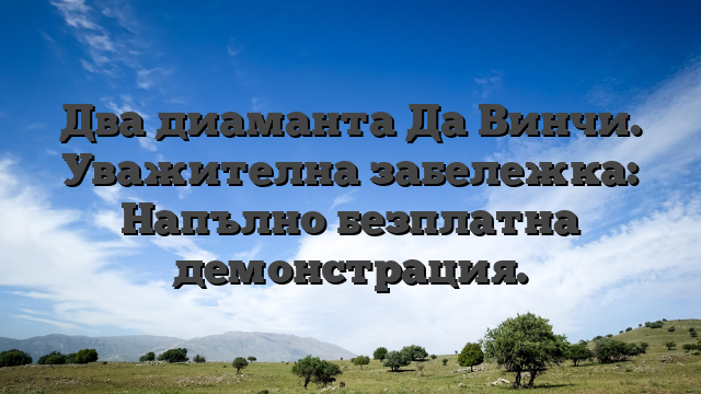 Два диаманта Да Винчи. Уважителна забележка: Напълно безплатна демонстрация.