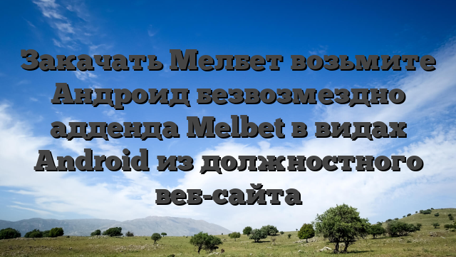 Закачать Мелбет возьмите Андроид безвозмездно  адденда Melbet в видах Android из должностного веб-сайта