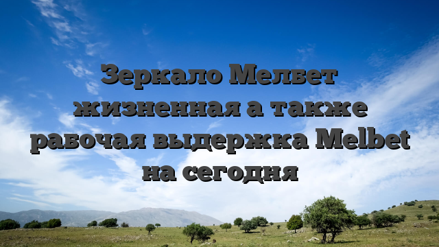 Зеркало Мелбет жизненная а также рабочая выдержка Melbet на сегодня