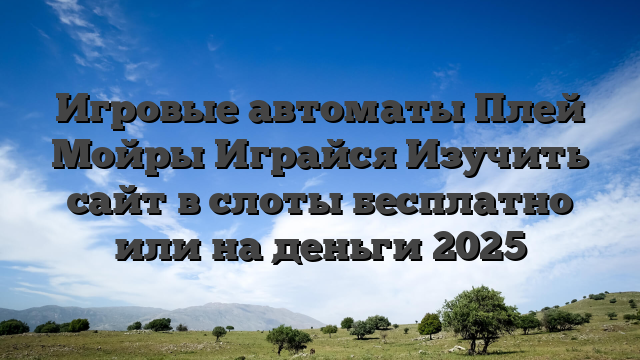 Игровые автоматы Плей Мойры Играйся Изучить сайт в слоты бесплатно или на деньги 2025