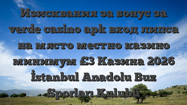 Изисквания за бонус за verde casino apk вход липса на място местно казино минимум £3 Казина 2026 İstanbul Anadolu Buz Sporları Kulubü