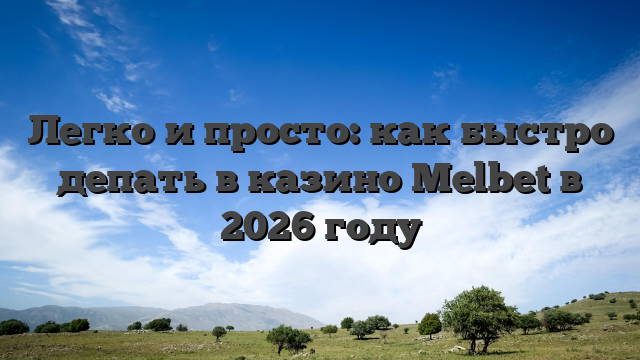 Легко и просто: как быстро депать в казино Melbet в 2026 году