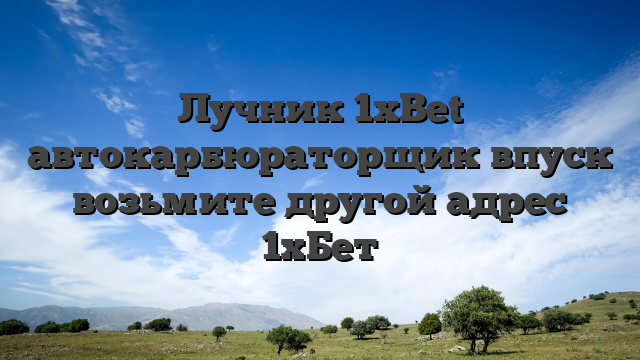 Лучник 1xBet автокарбюраторщик впуск возьмите другой адрес 1хБет
