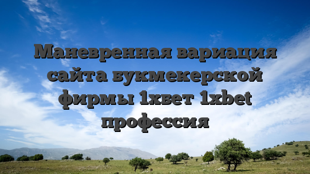 Маневренная вариация сайта букмекерской фирмы 1хбет 1xbet профессия