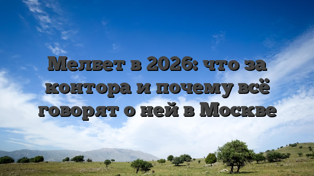 Мелбет в 2026: что за контора и почему всё говорят о ней в Москве