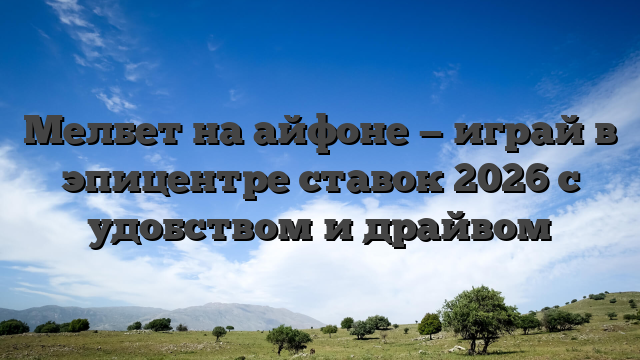 Мелбет на айфоне — играй в эпицентре ставок 2026 с удобством и драйвом
