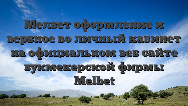 Мелбет оформление и вербное во личный кабинет на официальном веб сайте букмекерской фирмы Melbet