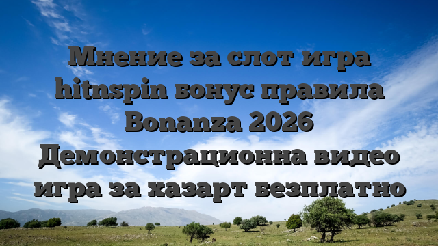 Мнение за слот игра hitnspin бонус правила Bonanza 2026 Демонстрационна видео игра за хазарт безплатно