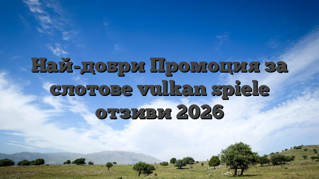 Най-добри Промоция за слотове vulkan spiele отзиви 2026