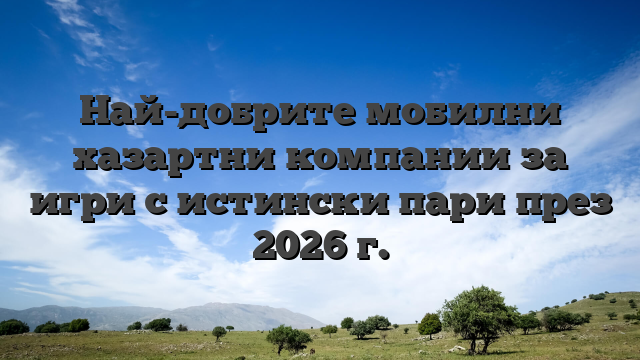 Най-добрите мобилни хазартни компании за игри с истински пари през 2026 г.