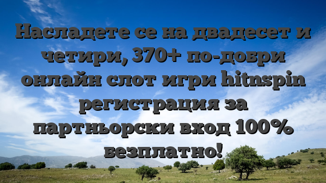 Насладете се на двадесет и четири, 370+ по-добри онлайн слот игри hitnspin регистрация за партньорски вход 100% безплатно!