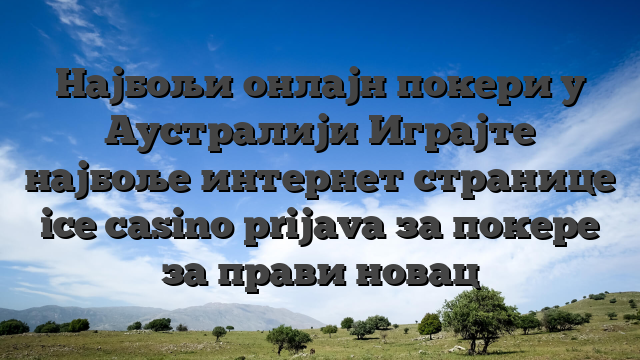 Најбољи онлајн покери у Аустралији Играјте најбоље интернет странице ice casino prijava за покере за прави новац