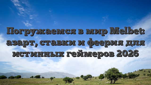 Погружаемся в мир Melbet: азарт, ставки и феерия для истинных геймеров 2026