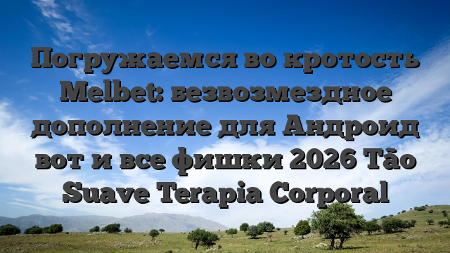 Погружаемся во кротость Melbet: безвозмездное дополнение для Андроид вот и все фишки 2026 Tão Suave Terapia Corporal