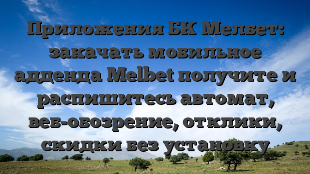 Приложения БК Мелбет: закачать мобильное адденда Melbet получите и распишитесь автомат, веб-обозрение, отклики, скидки без установку