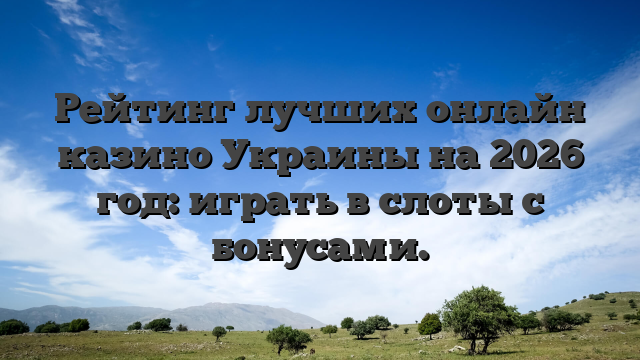 Рейтинг лучших онлайн казино Украины на 2026 год: играть в слоты с бонусами.
