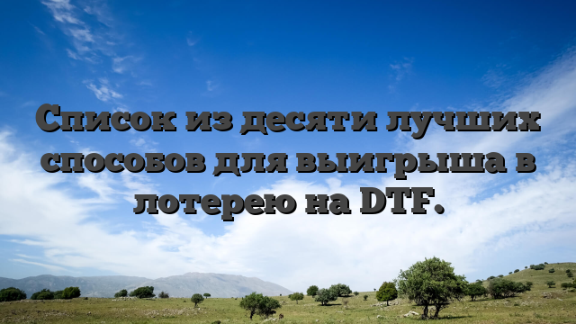 Список из десяти лучших способов для выигрыша в лотерею на DTF.