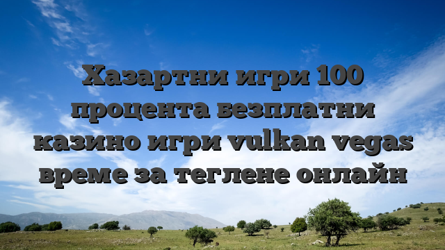 Хазартни игри 100 процента безплатни казино игри vulkan vegas време за теглене онлайн