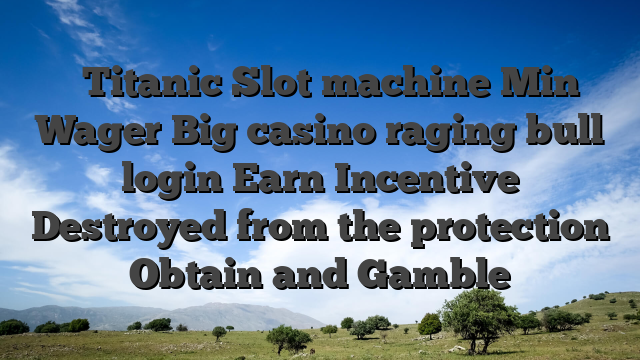 ᐅ Titanic Slot machine Min Wager Big casino raging bull login Earn Incentive Destroyed from the protection Obtain and Gamble