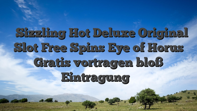 ᐈ Sizzling Hot Deluxe Original Slot Free Spins Eye of Horus Gratis vortragen bloß Eintragung ᐈ