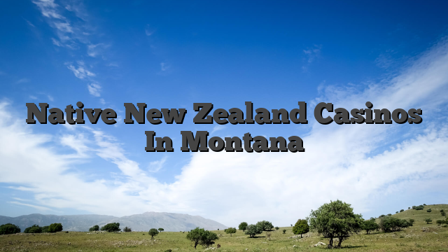 Native New Zealand Casinos In Montana