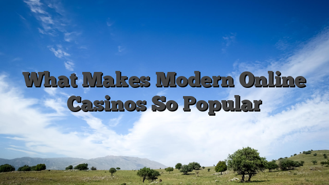 What Makes Modern Online Casinos So Popular