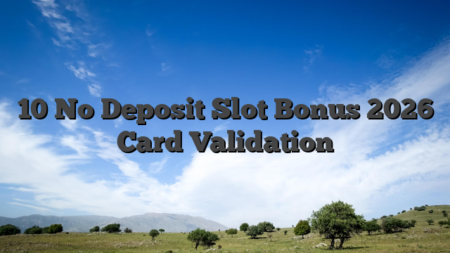 10 No Deposit Slot Bonus 2026 Card Validation