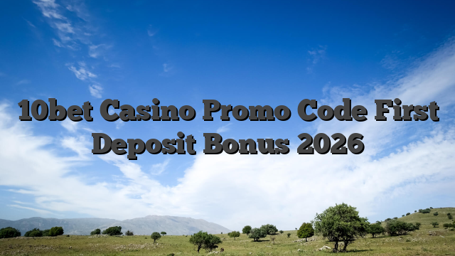 10bet Casino Promo Code First Deposit Bonus 2026