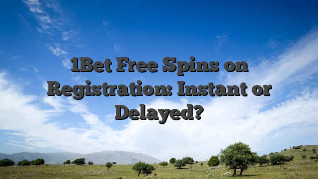 1Bet Free Spins on Registration: Instant or Delayed?
