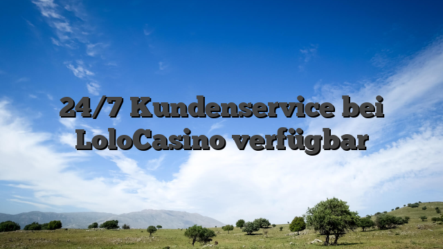 24/7 Kundenservice bei LoloCasino verfügbar