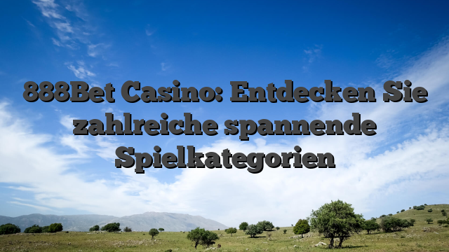 888Bet Casino: Entdecken Sie zahlreiche spannende Spielkategorien