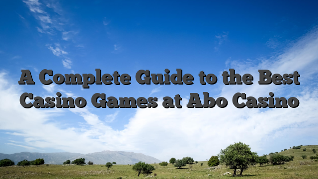 A Complete Guide to the Best Casino Games at Abo Casino