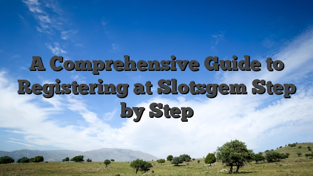 A Comprehensive Guide to Registering at Slotsgem Step by Step