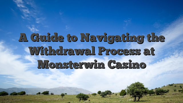 A Guide to Navigating the Withdrawal Process at Monsterwin Casino