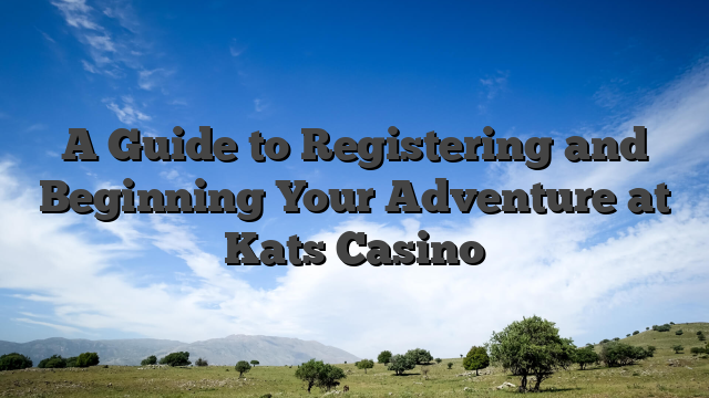 A Guide to Registering and Beginning Your Adventure at Kats Casino