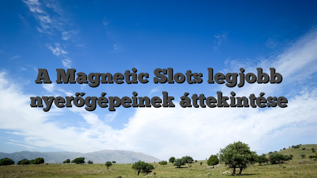 A Magnetic Slots legjobb nyerőgépeinek áttekintése