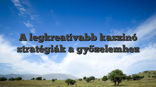 A legkreatívabb kaszinó stratégiák a győzelemhez
