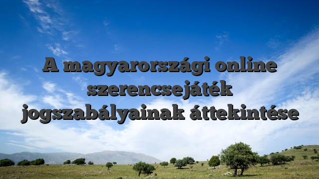 A magyarországi online szerencsejáték jogszabályainak áttekintése