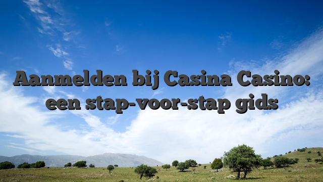 Aanmelden bij Casina Casino: een stap-voor-stap gids