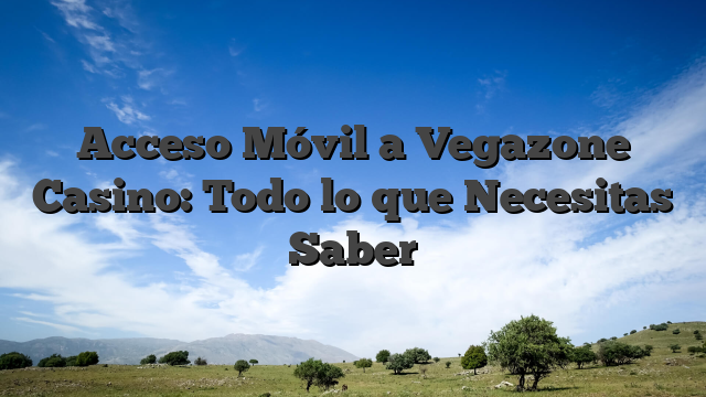 Acceso Móvil a Vegazone Casino: Todo lo que Necesitas Saber
