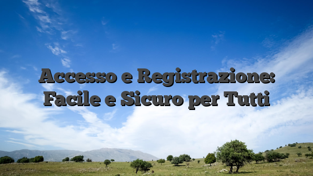 Accesso e Registrazione: Facile e Sicuro per Tutti