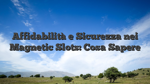 Affidabilità e Sicurezza nei Magnetic Slots: Cosa Sapere