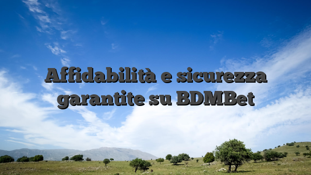 Affidabilità e sicurezza garantite su BDMBet