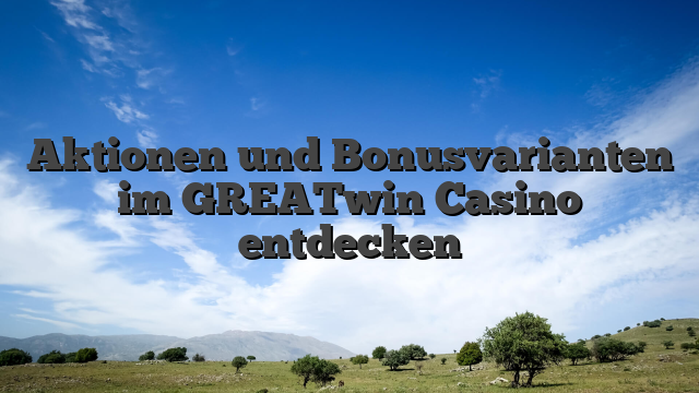 Aktionen und Bonusvarianten im GREATwin Casino entdecken