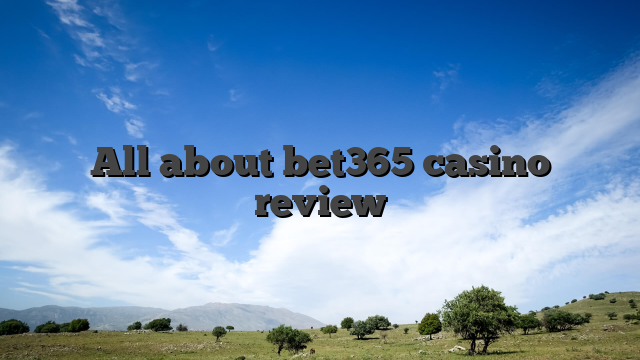 All about bet365 casino review